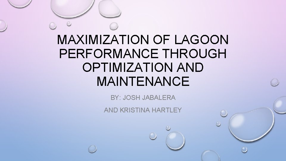 MAXIMIZATION OF LAGOON PERFORMANCE THROUGH OPTIMIZATION AND MAINTENANCE BY: JOSH JABALERA AND KRISTINA HARTLEY