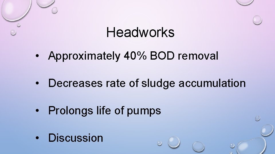 Headworks • Approximately 40% BOD removal • Decreases rate of sludge accumulation • Prolongs