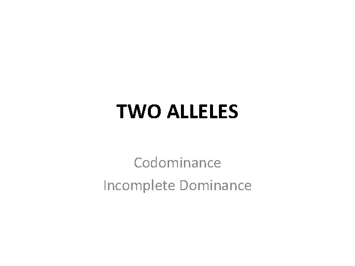 TWO ALLELES Codominance Incomplete Dominance 