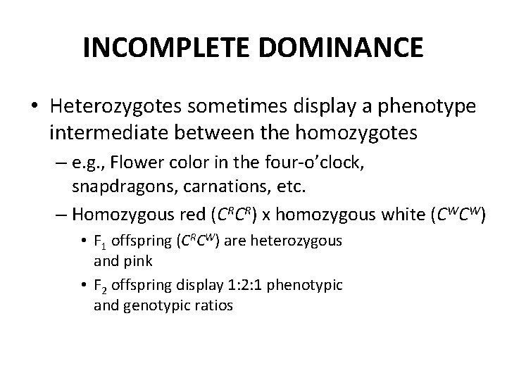 INCOMPLETE DOMINANCE • Heterozygotes sometimes display a phenotype intermediate between the homozygotes – e.
