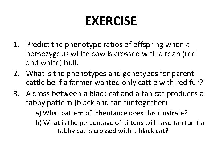 EXERCISE 1. Predict the phenotype ratios of offspring when a homozygous white cow is