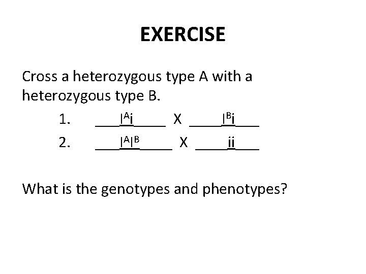 EXERCISE Cross a heterozygous type A with a heterozygous type B. 1. ___IAi____ X
