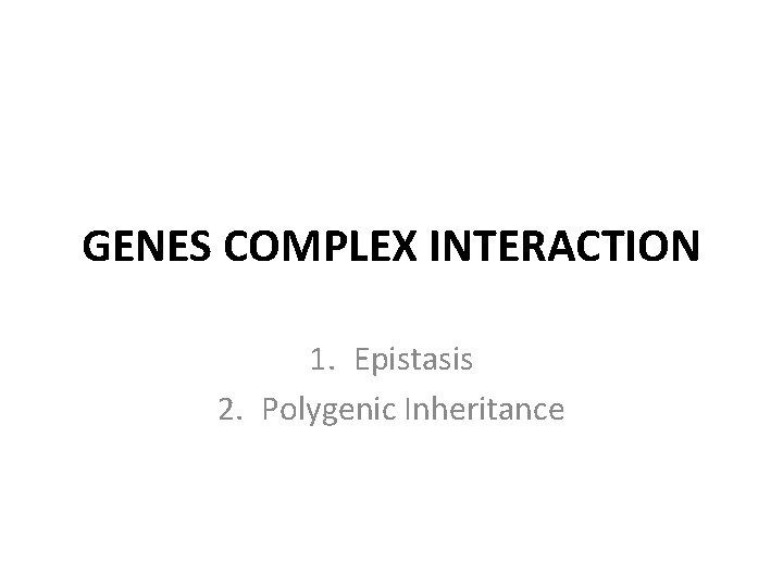 GENES COMPLEX INTERACTION 1. Epistasis 2. Polygenic Inheritance 