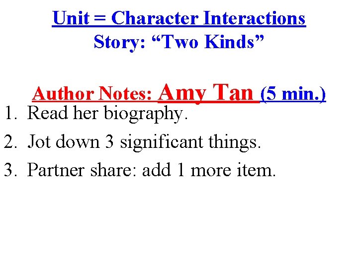 Unit = Character Interactions Story: “Two Kinds” Author Notes: Amy Tan (5 min. )