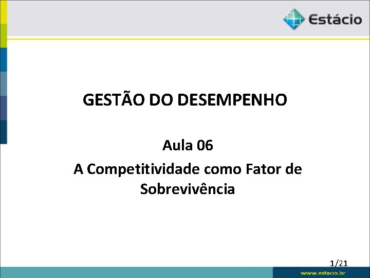 GESTÃO DO DESEMPENHO Aula 06 A Competitividade como Fator de Sobrevivência 1/21 
