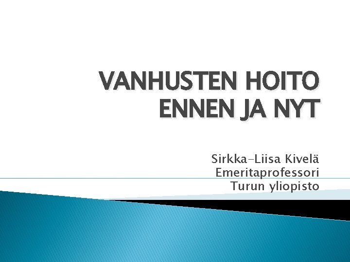 VANHUSTEN HOITO ENNEN JA NYT Sirkka-Liisa Kivelä Emeritaprofessori Turun yliopisto 