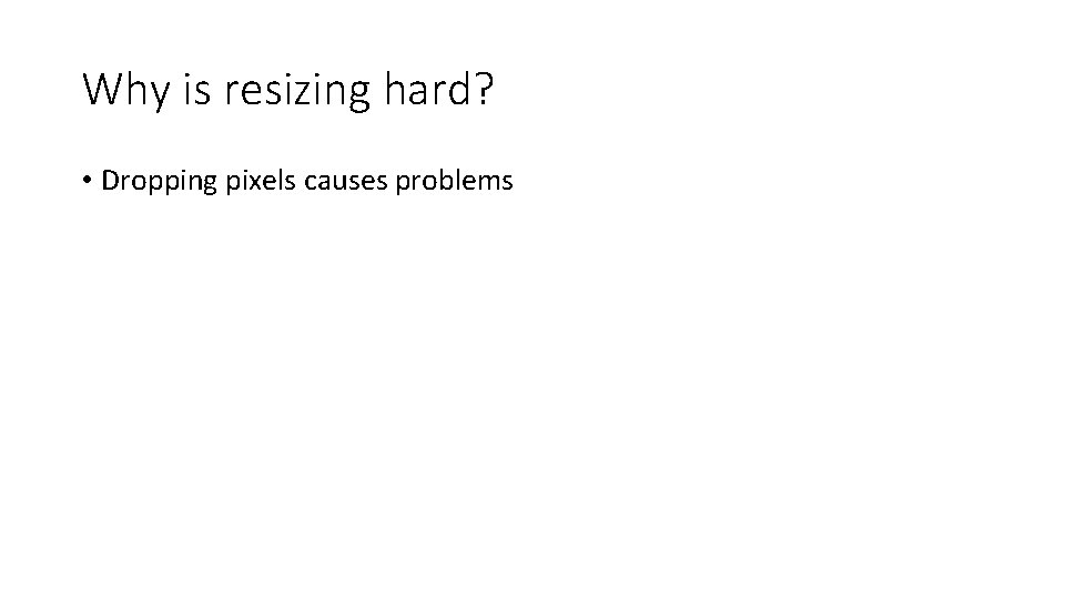 Why is resizing hard? • Dropping pixels causes problems 