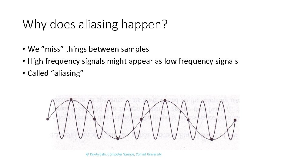 Why does aliasing happen? • We ”miss” things between samples • High frequency signals