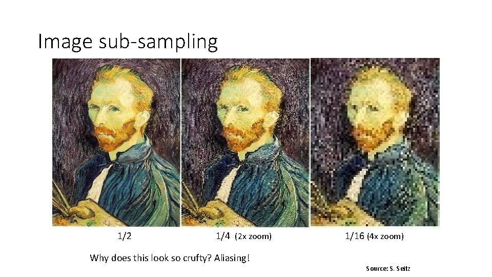 Image sub-sampling 1/2 1/4 (2 x zoom) 1/16 (4 x zoom) Why does this