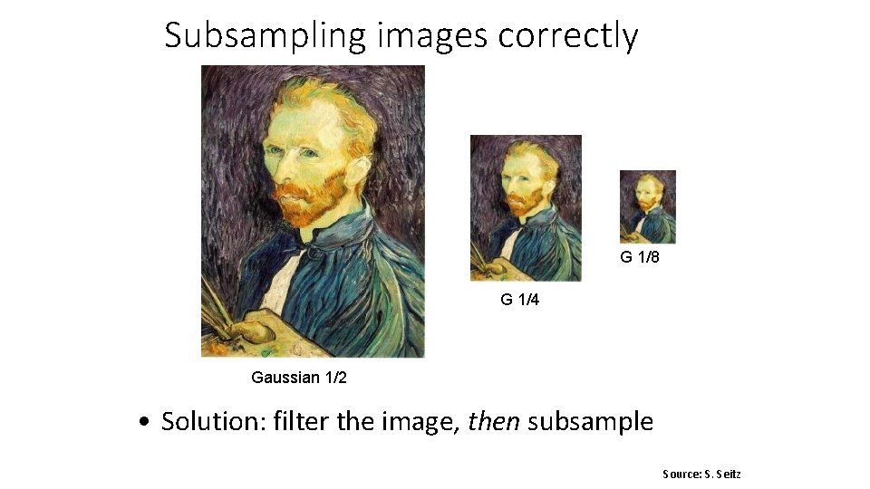 Subsampling images correctly G 1/8 G 1/4 Gaussian 1/2 • Solution: filter the image,