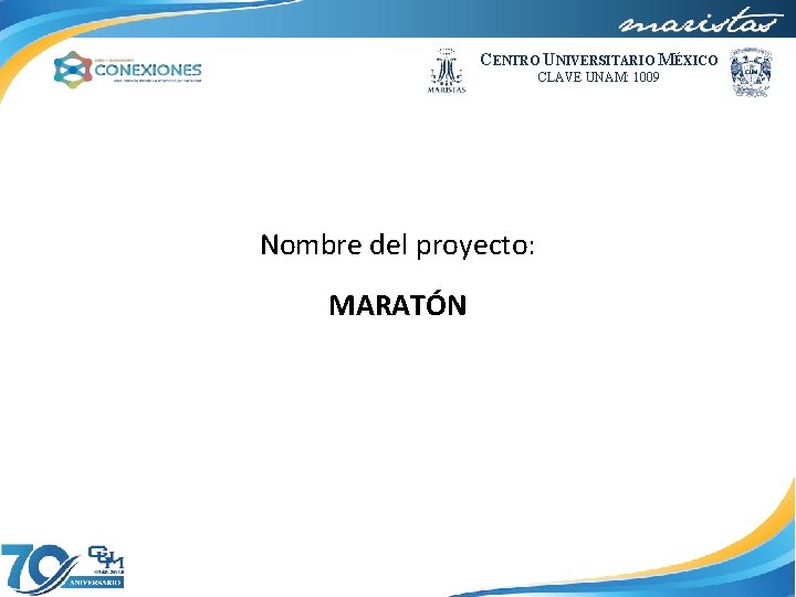 CENTRO UNIVERSITARIO MÉXICO CLAVE UNAM: 1009 Nombre del proyecto: MARATÓN 