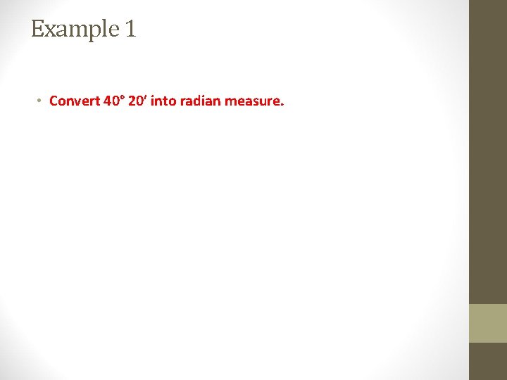 Example 1 • Convert 40° 20′ into radian measure. 