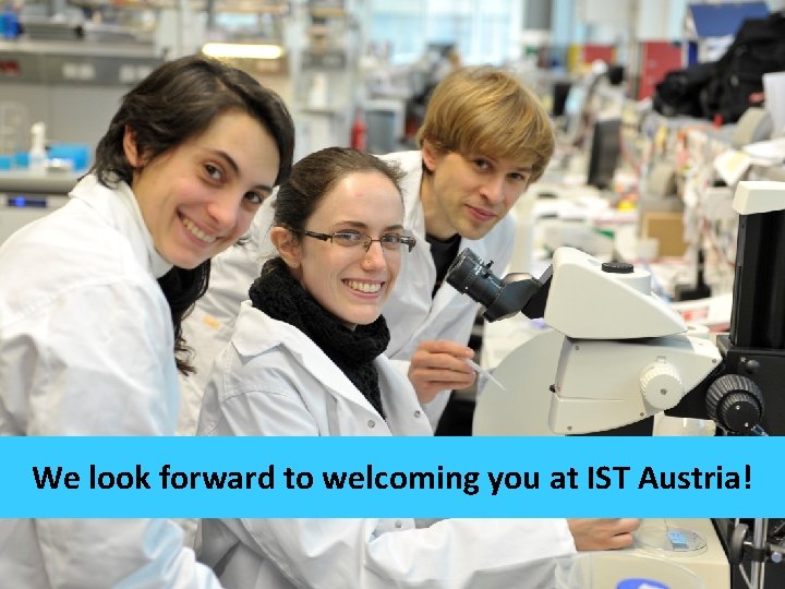 We look forward to welcoming you at IST Austria! We look forward to welcoming you at IST Austria!