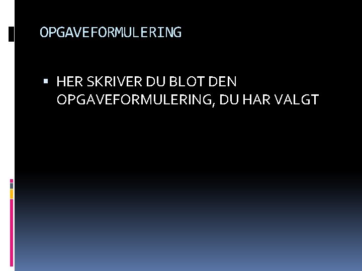 OPGAVEFORMULERING HER SKRIVER DU BLOT DEN OPGAVEFORMULERING, DU HAR VALGT 