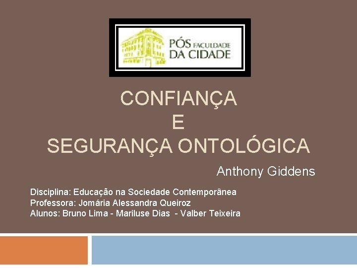 CONFIANÇA E SEGURANÇA ONTOLÓGICA Anthony Giddens Disciplina: Educação na Sociedade Contemporânea Professora: Jomária Alessandra