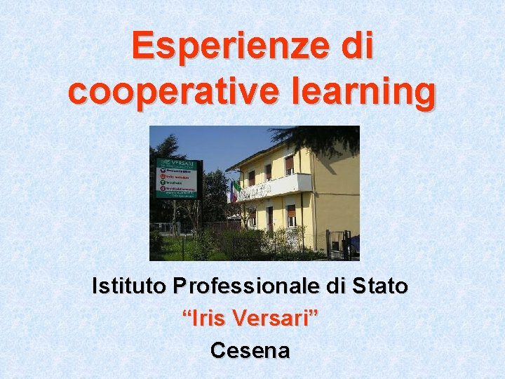 Esperienze di cooperative learning Istituto Professionale di Stato “Iris Versari” Cesena 