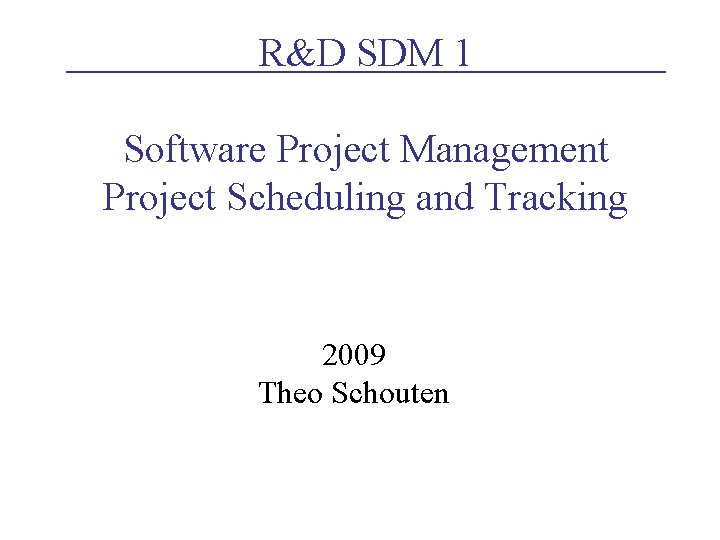 R&D SDM 1 Software Project Management Project Scheduling and Tracking 2009 Theo Schouten R&D SDM 1 Software Project Management Project Scheduling and Tracking 2009 Theo Schouten