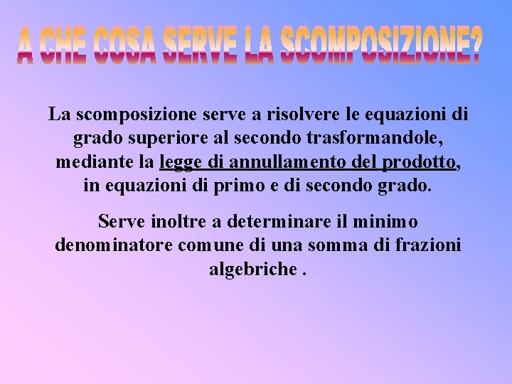 La scomposizione serve a risolvere le equazioni di grado superiore al secondo trasformandole, mediante