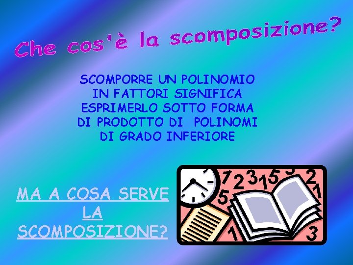 SCOMPORRE UN POLINOMIO IN FATTORI SIGNIFICA ESPRIMERLO SOTTO FORMA DI PRODOTTO DI POLINOMI DI SCOMPORRE UN POLINOMIO IN FATTORI SIGNIFICA ESPRIMERLO SOTTO FORMA DI PRODOTTO DI POLINOMI DI