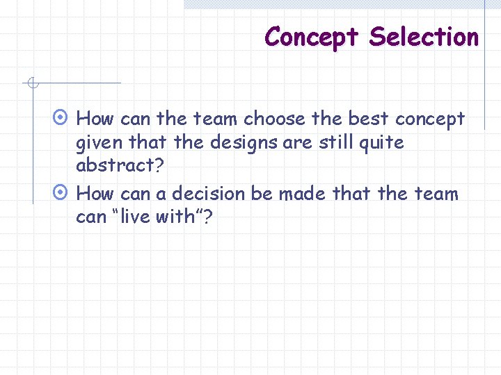 Concept Selection ¤ How can the team choose the best concept given that the