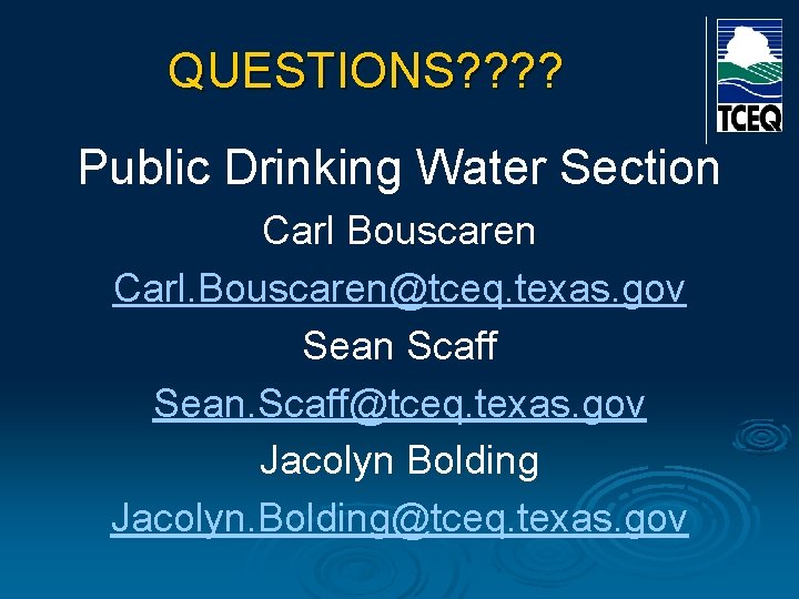 QUESTIONS? ? Public Drinking Water Section Carl Bouscaren Carl. Bouscaren@tceq. texas. gov Sean Scaff