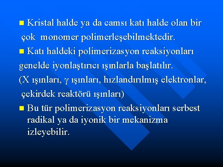 Kristal halde ya da camsı katı halde olan bir çok monomer polimerleşebilmektedir. n Katı