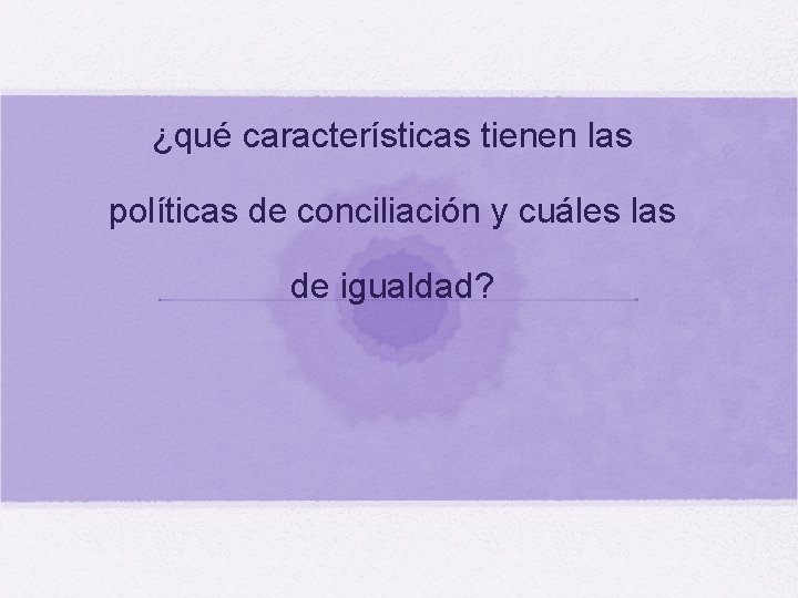 ¿qué características tienen las políticas de conciliación y cuáles las de igualdad? 