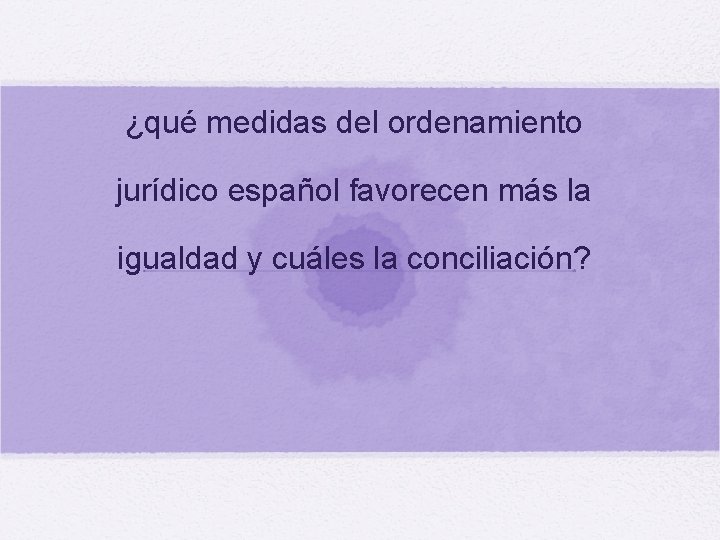 ¿qué medidas del ordenamiento jurídico español favorecen más la igualdad y cuáles la conciliación?