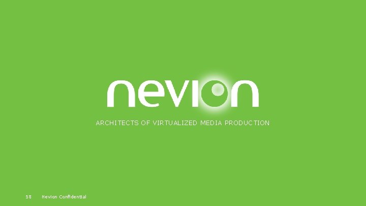 ARCHITECTS OF VIRTUALIZED MEDIA PRODUCTION 18 Nevion Confidential 