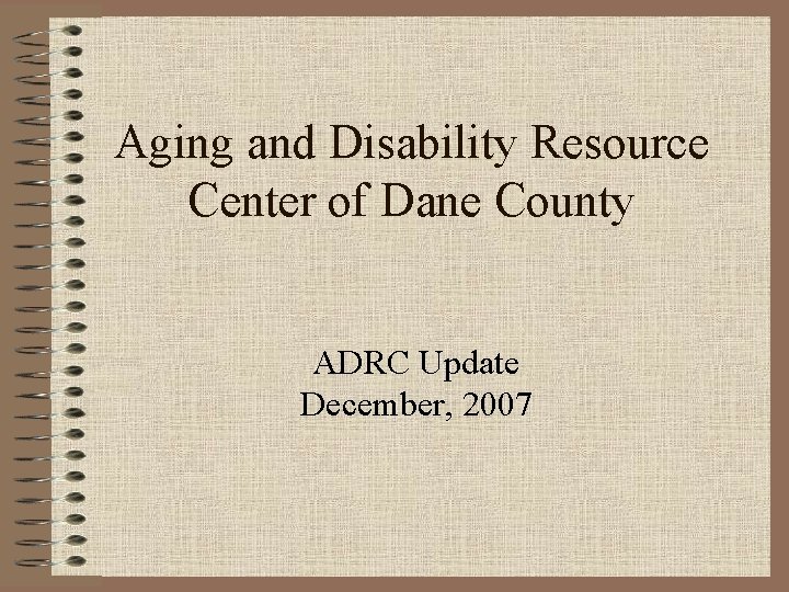 Aging and Disability Resource Center of Dane County ADRC Update December, 2007 
