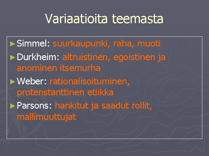 Variaatioita teemasta ► Simmel: suurkaupunki, raha, muoti ► Durkheim: altruistinen, egoistinen ja anominen itsemurha