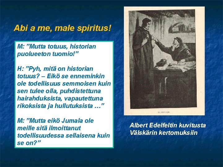 Abi a me, male spiritus! M: ”Mutta totuus, historian puolueeton tuomio!” H: ”Pyh, mitä