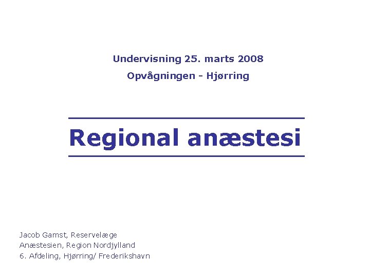 Undervisning 25. marts 2008 Opvågningen - Hjørring Regional anæstesi Jacob Gamst, Reservelæge Anæstesien, Region