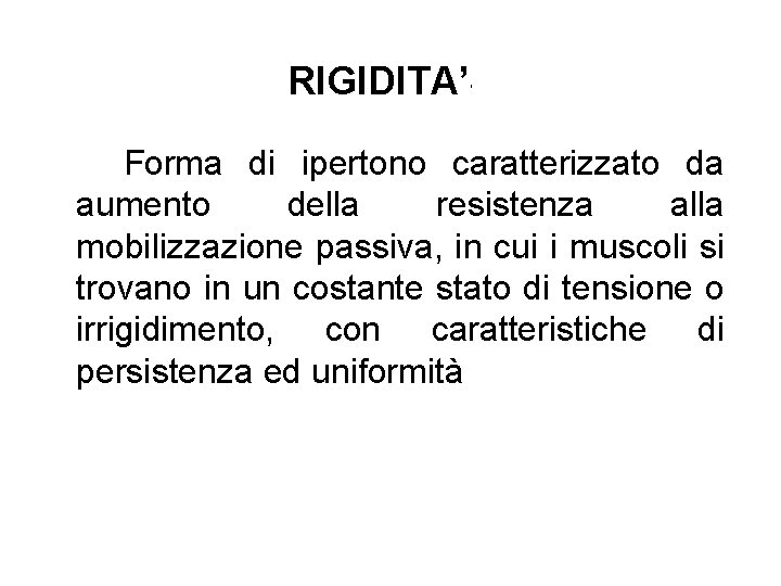 RIGIDITA’ ’ Forma di ipertono caratterizzato da aumento della resistenza alla mobilizzazione passiva, in