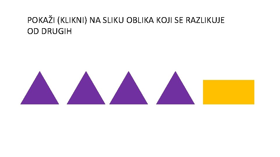 POKAŽI (KLIKNI) NA SLIKU OBLIKA KOJI SE RAZLIKUJE OD DRUGIH 