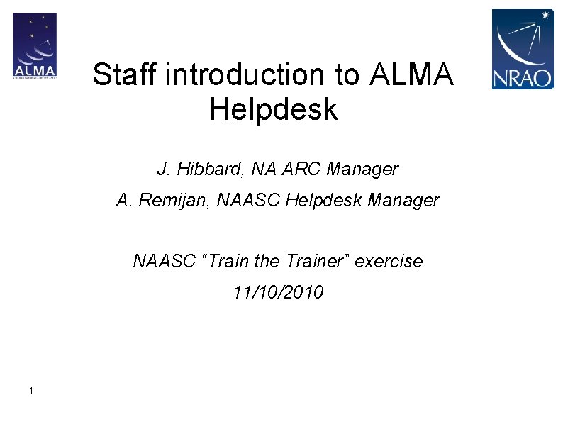 Staff introduction to ALMA Helpdesk J. Hibbard, NA ARC Manager A. Remijan, NAASC Helpdesk