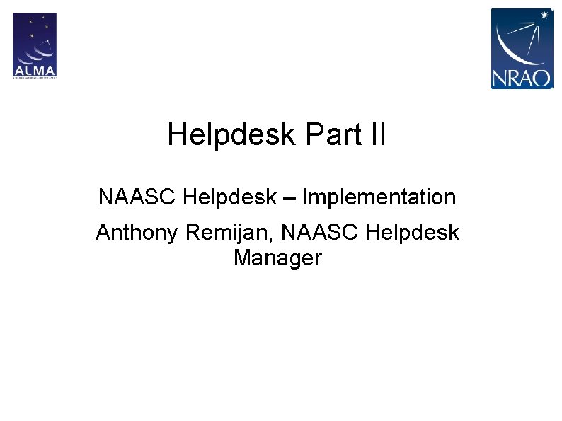Helpdesk Part II NAASC Helpdesk – Implementation Anthony Remijan, NAASC Helpdesk Manager 