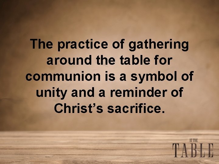 The practice of gathering around the table for communion is a symbol of unity