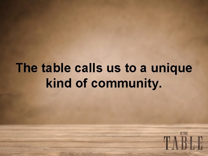 The table calls us to a unique kind of community. 