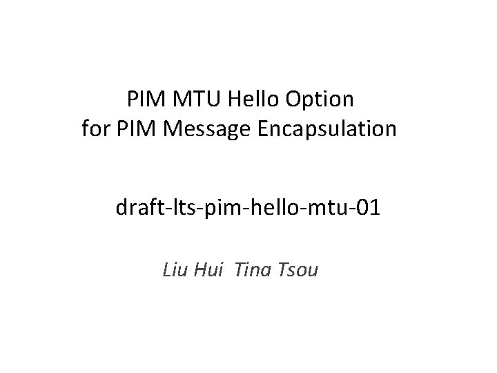 PIM MTU Hello Option for PIM Message Encapsulation draft-lts-pim-hello-mtu-01 Liu Hui Tina Tsou 