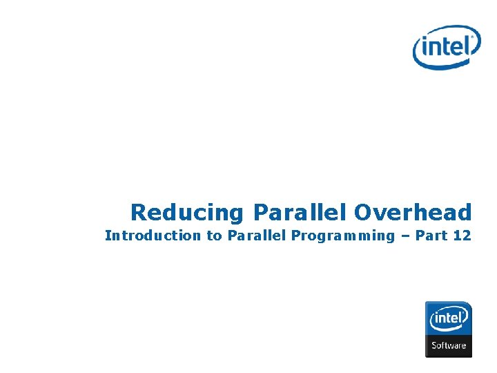 Reducing Parallel Overhead Introduction to Parallel Programming – Part 12 INTEL CONFIDENTIAL 