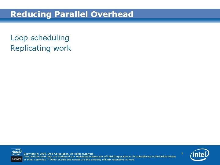 Reducing Parallel Overhead Loop scheduling Replicating work Copyright © 2009, Intel Corporation. All rights