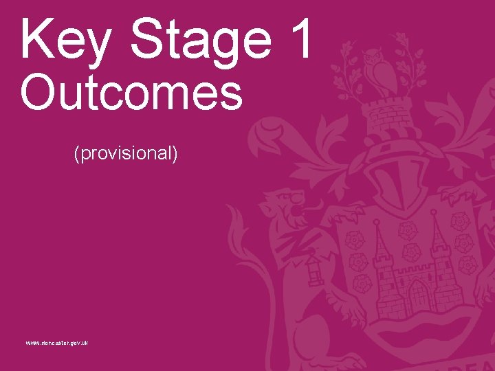 Key Stage 1 Outcomes (provisional) www. doncaster. gov. uk 