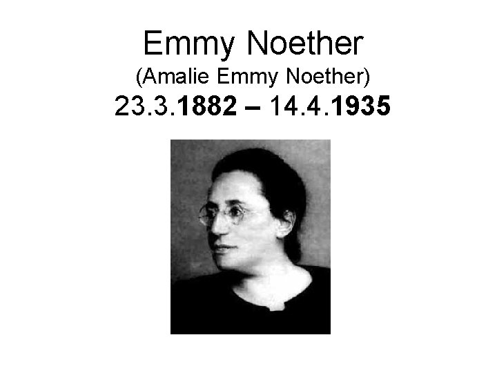 Emmy Noether (Amalie Emmy Noether) 23. 3. 1882 – 14. 4. 1935 