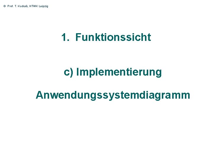 © Prof. T. Kudraß, HTWK Leipzig 1. Funktionssicht c) Implementierung Anwendungssystemdiagramm 13 