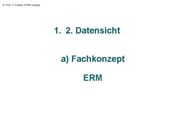 © Prof. T. Kudraß, HTWK Leipzig 1. 2. Datensicht a) Fachkonzept ERM 17 