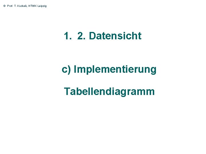 © Prof. T. Kudraß, HTWK Leipzig 1. 2. Datensicht c) Implementierung Tabellendiagramm 29 