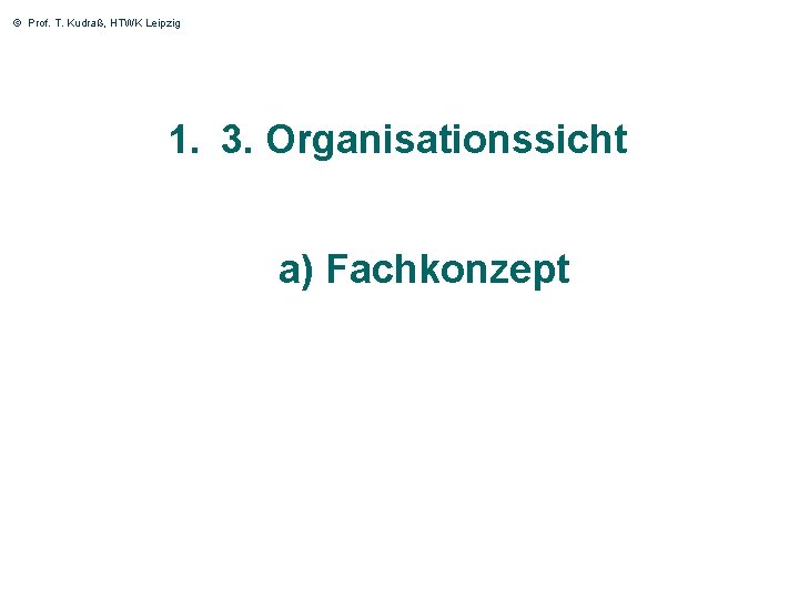 © Prof. T. Kudraß, HTWK Leipzig 1. 3. Organisationssicht a) Fachkonzept 33 