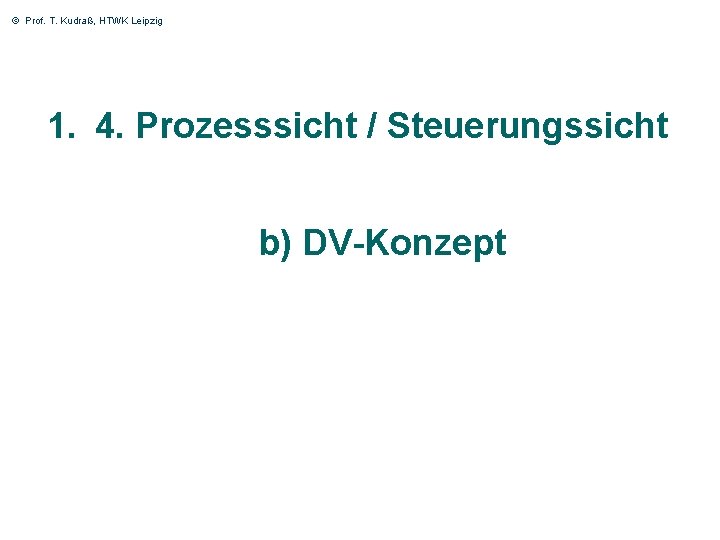 © Prof. T. Kudraß, HTWK Leipzig 1. 4. Prozesssicht / Steuerungssicht b) DV-Konzept 56