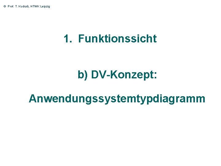 © Prof. T. Kudraß, HTWK Leipzig 1. Funktionssicht b) DV-Konzept: Anwendungssystemtypdiagramm 8 © Prof. T. Kudraß, HTWK Leipzig 1. Funktionssicht b) DV-Konzept: Anwendungssystemtypdiagramm 8